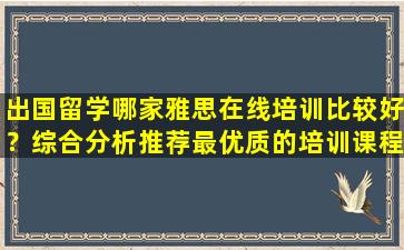 出国留学哪家雅思在线培训比较好？综合分析推荐最优质的培训课程