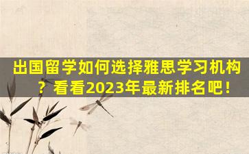 出国留学如何选择雅思学习机构？看看2023年最新排名吧！