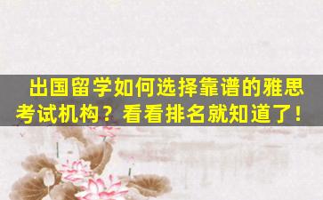 出国留学如何选择靠谱的雅思考试机构？看看排名就知道了！