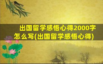 出国留学感悟心得2000字怎么写(出国留学感悟心得)