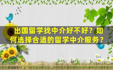 出国留学找中介好不好？如何选择合适的留学中介服务？