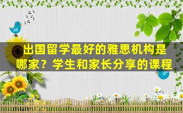 出国留学最好的雅思机构是哪家？学生和家长分享的课程