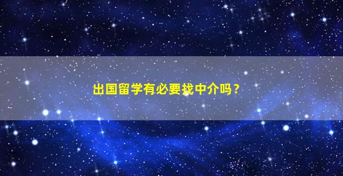 出国留学有必要找中介吗？