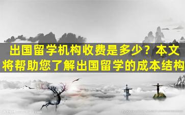 出国留学机构收费是多少？本文将帮助您了解出国留学的成本结构