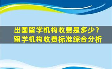 出国留学机构收费是多少？留学机构收费标准综合分析