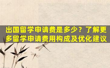 出国留学申请费是多少？了解更多留学申请费用构成及优化建议