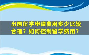 出国留学申请费用多少比较合理？如何控制留学费用？