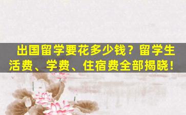 出国留学要花多少钱？留学生活费、学费、住宿费全部揭晓！