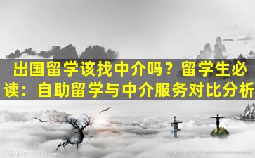 出国留学该找中介吗？留学生必读：自助留学与中介服务对比分析