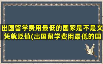 出国留学费用最低的国家是不是文凭就贬值(出国留学费用最低的国家排名)