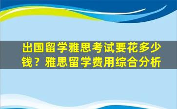 出国留学雅思考试要花多少钱？雅思留学费用综合分析