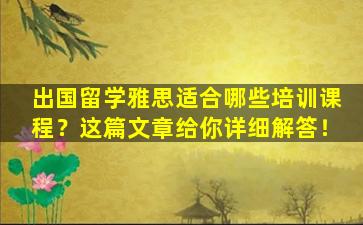 出国留学雅思适合哪些培训课程？这篇文章给你详细解答！