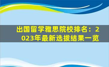 出国留学雅思院校排名：2023年最新选拔结果一览