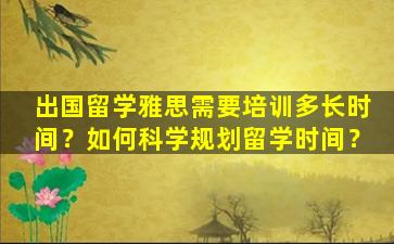 出国留学雅思需要培训多长时间？如何科学规划留学时间？