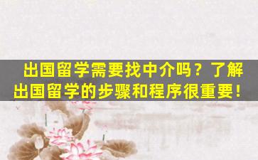 出国留学需要找中介吗？了解出国留学的步骤和程序很重要！