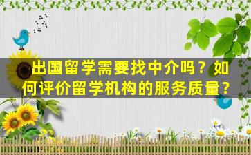 出国留学需要找中介吗？如何评价留学机构的服务质量？