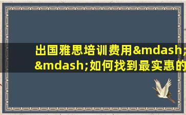 出国雅思培训费用——如何找到最实惠的课程？