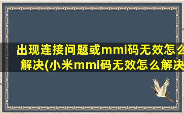 出现连接问题或mmi码无效怎么解决(小米mmi码无效怎么解决)