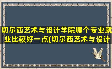 切尔西艺术与设计学院哪个专业就业比较好一点(切尔西艺术与设计学院专业设置)