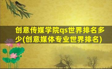 创意传媒学院qs世界排名多少(创意媒体专业世界排名)