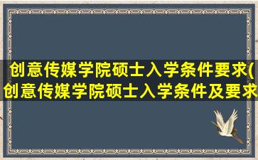 创意传媒学院硕士入学条件要求(创意传媒学院硕士入学条件及要求)