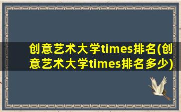 创意艺术大学times排名(创意艺术大学times排名多少)