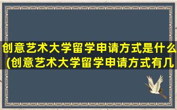 创意艺术大学留学申请方式是什么(创意艺术大学留学申请方式有几种)