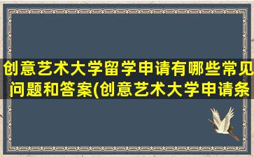 创意艺术大学留学申请有哪些常见问题和答案(创意艺术大学申请条件)