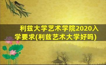 利兹大学艺术学院2020入学要求(利兹艺术大学好吗)