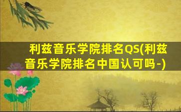 利兹音乐学院排名QS(利兹音乐学院排名中国认可吗-)