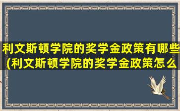 利文斯顿学院的奖学金政策有哪些(利文斯顿学院的奖学金政策怎么样)