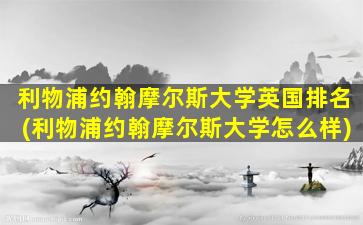 利物浦约翰摩尔斯大学英国排名(利物浦约翰摩尔斯大学怎么样)