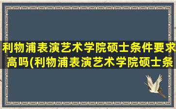 利物浦表演艺术学院硕士条件要求高吗(利物浦表演艺术学院硕士条件要求多少分)