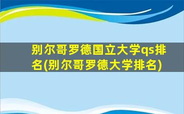 别尔哥罗德国立大学qs排名(别尔哥罗德大学排名)