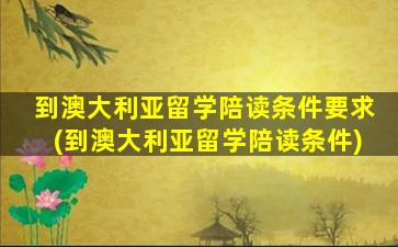 到澳大利亚留学陪读条件要求(到澳大利亚留学陪读条件)