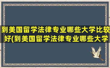 到美国留学法律专业哪些大学比较好(到美国留学法律专业哪些大学最好)