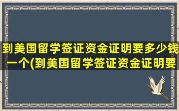 到美国留学签证资金证明要多少钱一个(到美国留学签证资金证明要多少钱办理)