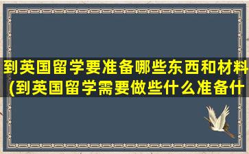 到英国留学要准备哪些东西和材料(到英国留学需要做些什么准备什么)