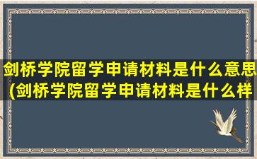 剑桥学院留学申请材料是什么意思(剑桥学院留学申请材料是什么样子的)