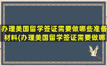 办理美国留学签证需要做哪些准备材料(办理美国留学签证需要做哪些准备呢)