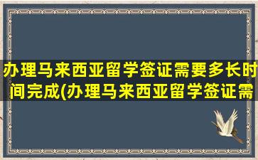 办理马来西亚留学签证需要多长时间完成(办理马来西亚留学签证需要多长时间办好)