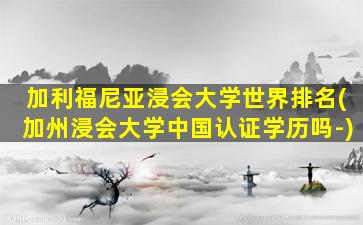 加利福尼亚浸会大学世界排名(加州浸会大学中国认证学历吗-)