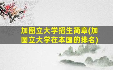 加图立大学招生简章(加图立大学在本国的排名)