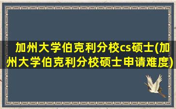 加州大学伯克利分校cs硕士(加州大学伯克利分校硕士申请难度)