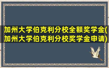 加州大学伯克利分校全额奖学金(加州大学伯克利分校奖学金申请)