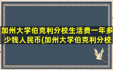 加州大学伯克利分校生活费一年多少钱人民币(加州大学伯克利分校学费和生活费)