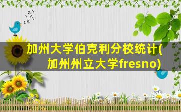 加州大学伯克利分校统计(加州州立大学fresno)