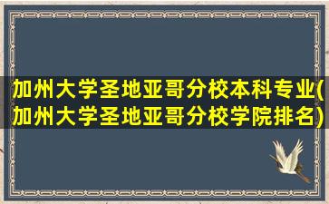 加州大学圣地亚哥分校本科专业(加州大学圣地亚哥分校学院排名)