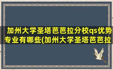 加州大学圣塔芭芭拉分校qs优势专业有哪些(加州大学圣塔芭芭拉分校qs优势专业怎么样)