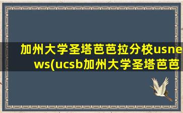 加州大学圣塔芭芭拉分校usnews(ucsb加州大学圣塔芭芭拉)